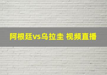 阿根廷vs乌拉圭 视频直播